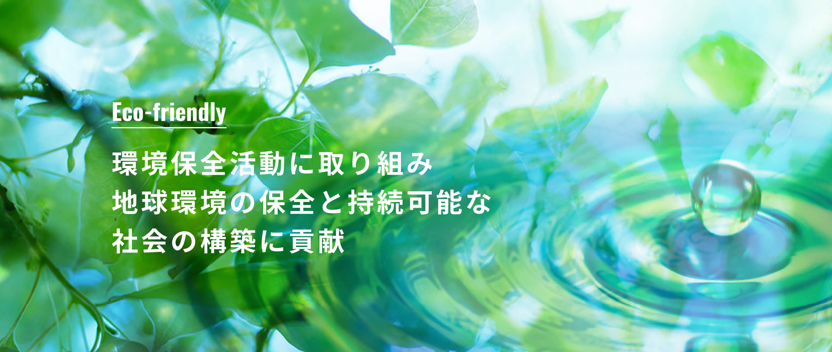 Eco-friendly 環境保全活動に取り組み地球環境の保全と持続可能な社会の構築に貢献